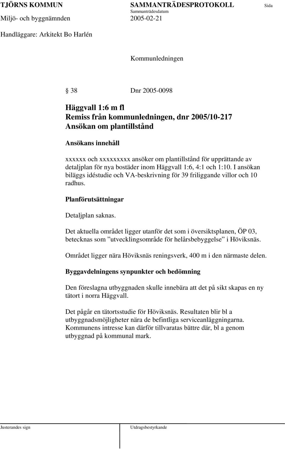 Planförutsättningar Detaljplan saknas. Det aktuella området ligger utanför det som i översiktsplanen, ÖP 03, betecknas som utvecklingsområde för helårsbebyggelse i Höviksnäs.