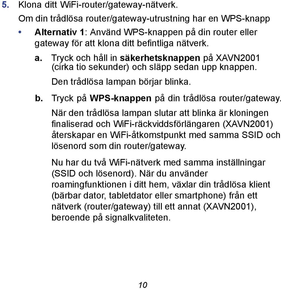 t klona ditt befintliga nätverk. a. Tryck och håll in säkerhetsknappen på XAVN2001 (cirka tio sekunder) och släpp sedan upp knappen. Den trådlösa lampan börjar blinka. b. Tryck på WPS-knappen på din trådlösa router/gateway.