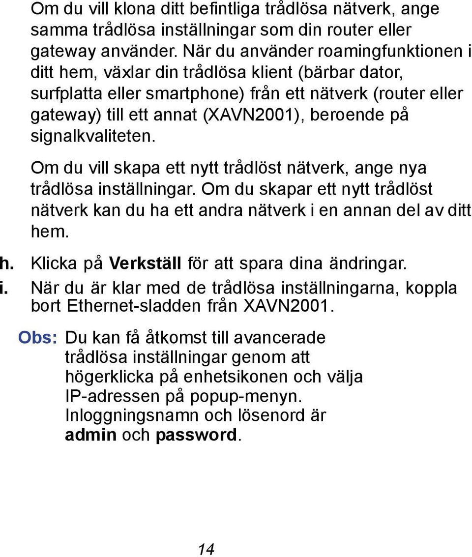 signalkvaliteten. Om du vill skapa ett nytt trådlöst nätverk, ange nya trådlösa inställningar. Om du skapar ett nytt trådlöst nätverk kan du ha ett andra nätverk i en annan del av ditt hem. h. Klicka på Verkställ för att spara dina ändringar.