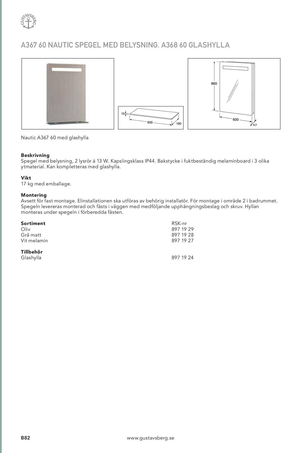 Elinstallationen ska utföras av behörig installatör. För montage i område 2 i badrummet.