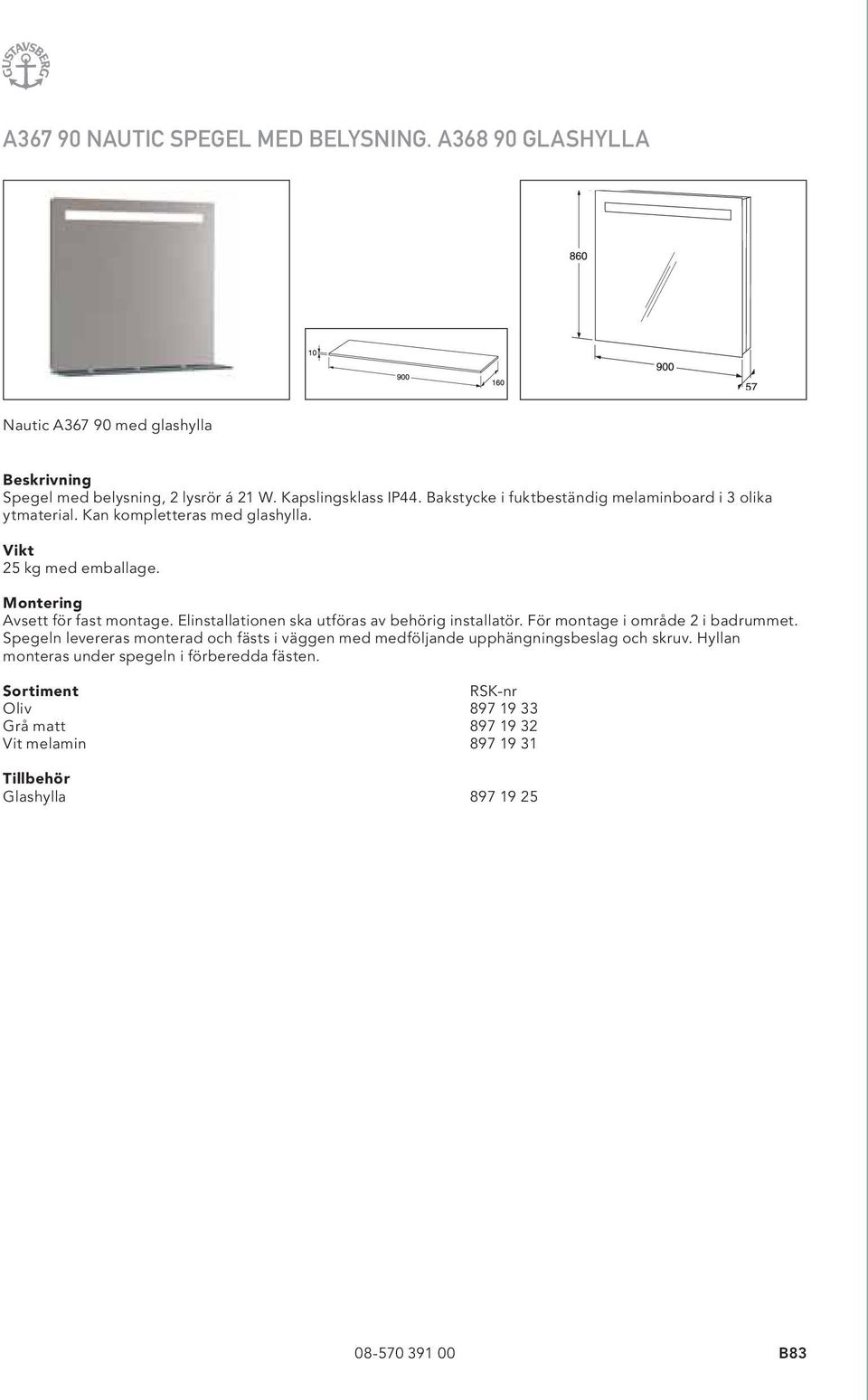 Elinstallationen ska utföras av behörig installatör. För montage i område 2 i badrummet.