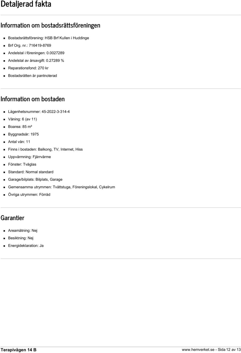 27289 % Reparationsfond: 270 kr Bostadsrätten är pantnoterad Information om bostaden Lägenhetsnummer: 45-2022-3-314-4 Våning: 6 (av 11) Boarea: 85 m² Byggnadsår: 1975 Antal