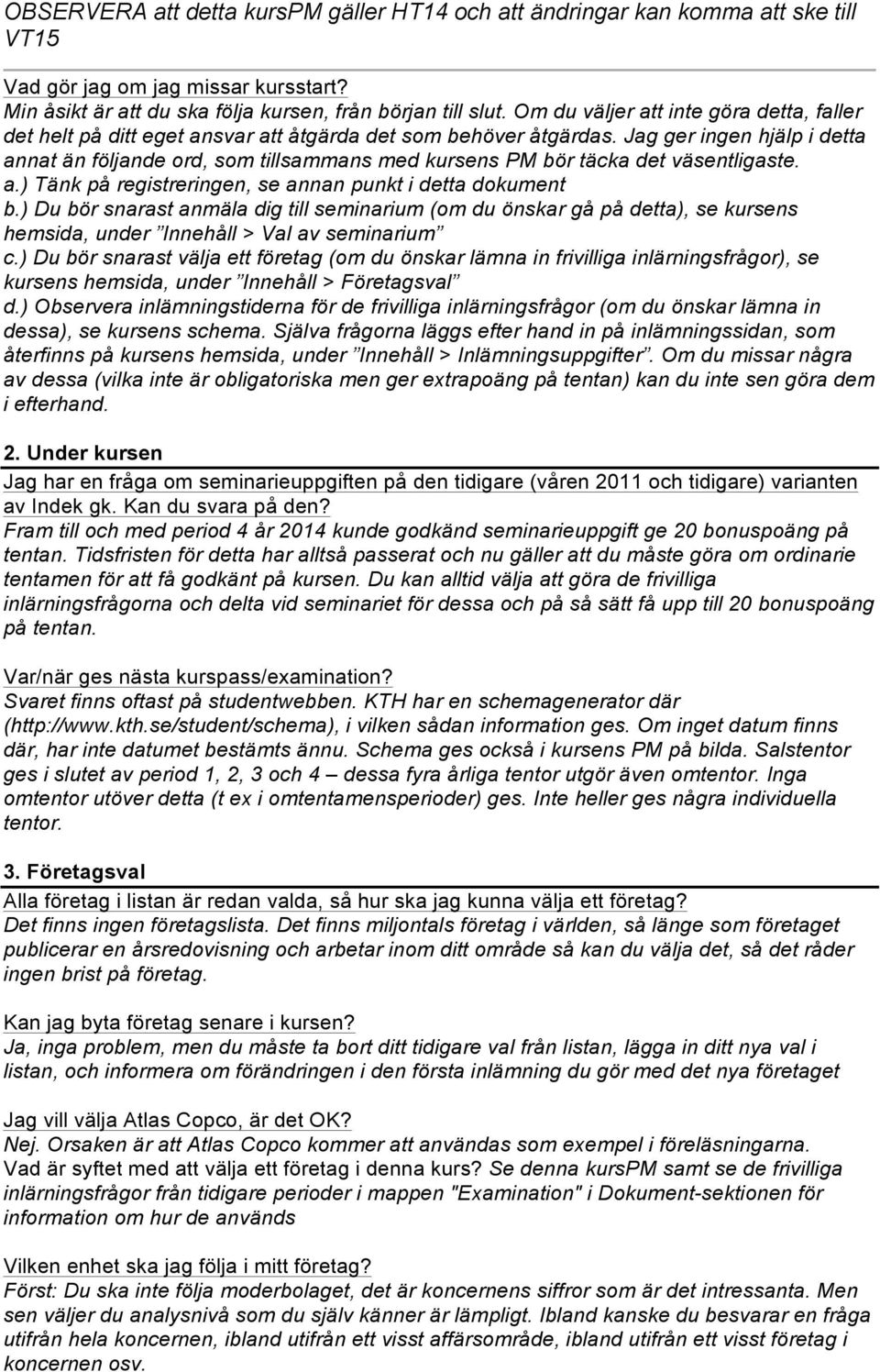 Jag ger ingen hjälp i detta annat än följande ord, som tillsammans med kursens PM bör täcka det väsentligaste. a.) Tänk på registreringen, se annan punkt i detta dokument b.