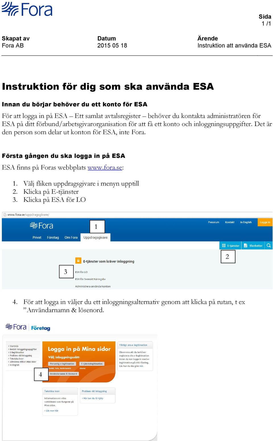 Det är den person som delar ut konton för ESA, inte Fora. Första gången du ska logga in på ESA ESA finns på Foras webbplats www.fora.se: 1.
