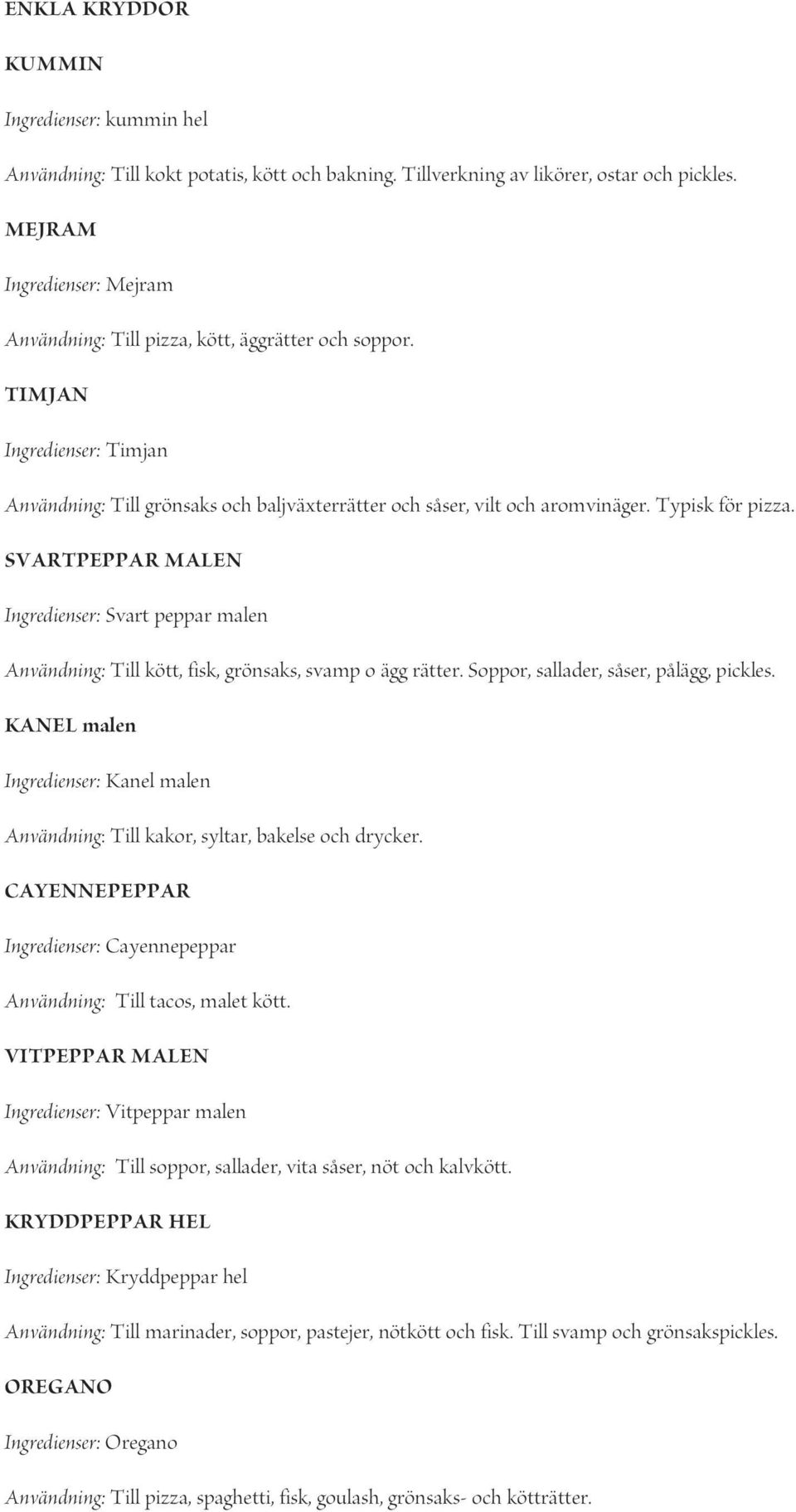 Typisk för pizza. SVARTPEPPAR MALEN Ingredienser: Svart peppar malen Användning: Till kött, fisk, grönsaks, svamp o ägg rätter. Soppor, sallader, såser, pålägg, pickles.