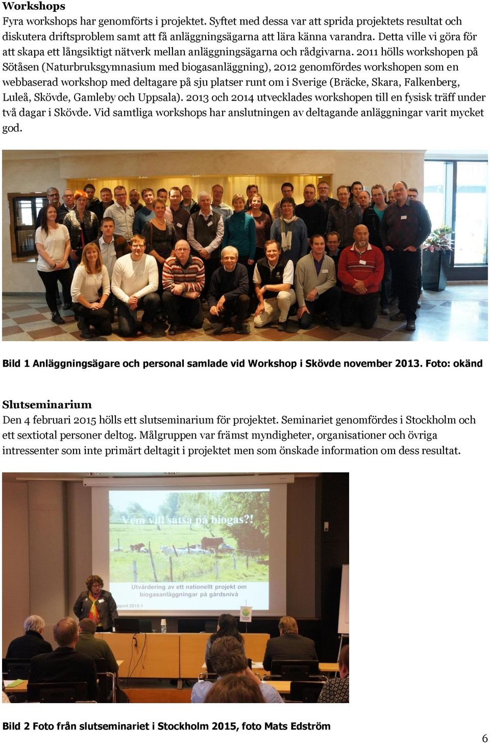 2011 hölls workshopen på Sötåsen (Naturbruksgymnasium med biogasanläggning), 2012 genomfördes workshopen som en webbaserad workshop med deltagare på sju platser runt om i Sverige (Bräcke, Skara,