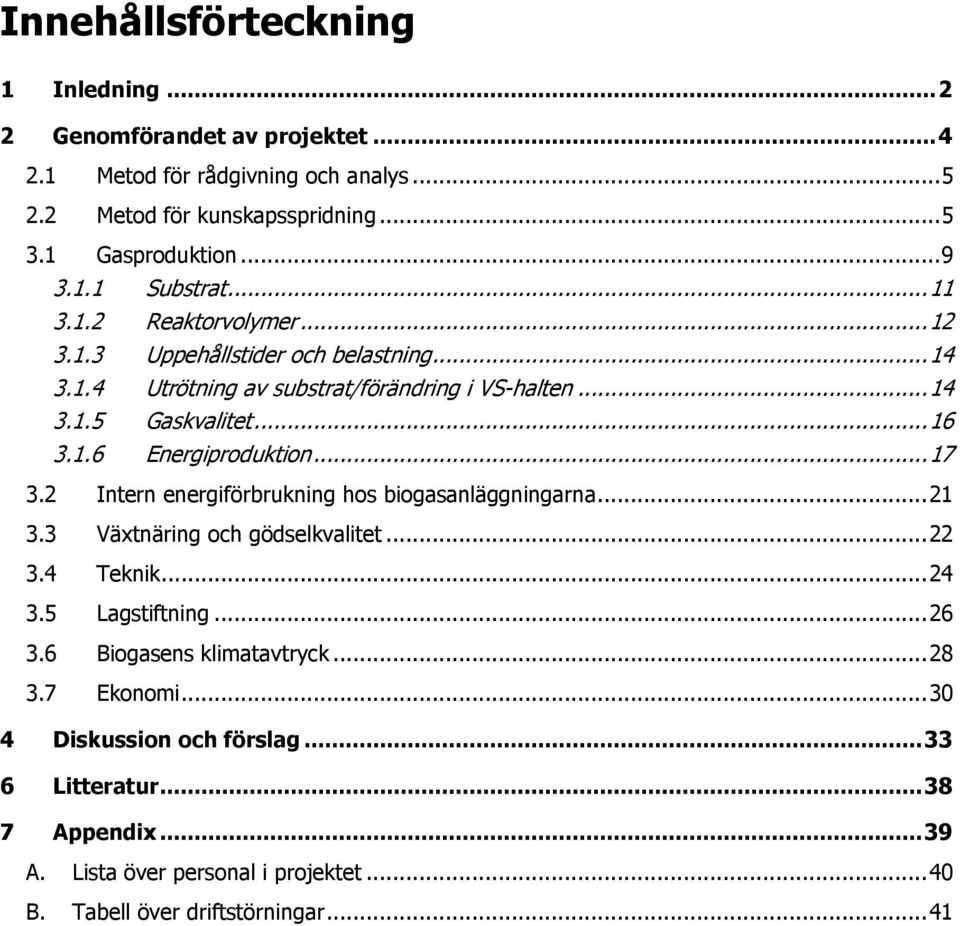 .. 17 3.2 Intern energiförbrukning hos biogasanläggningarna... 21 3.3 Växtnäring och gödselkvalitet... 22 3.4 Teknik... 24 3.5 Lagstiftning... 26 3.6 Biogasens klimatavtryck.