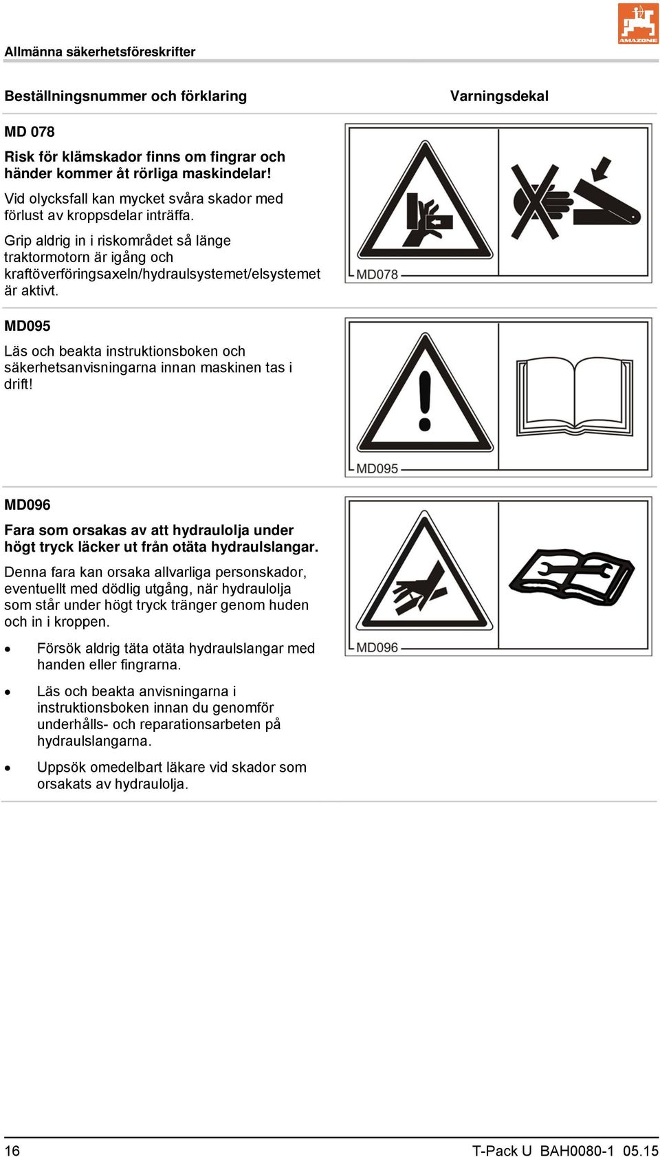 MD095 Läs och beakta instruktionsboken och säkerhetsanvisningarna innan maskinen tas i drift! MD096 Fara som orsakas av att hydraulolja under högt tryck läcker ut från otäta hydraulslangar.
