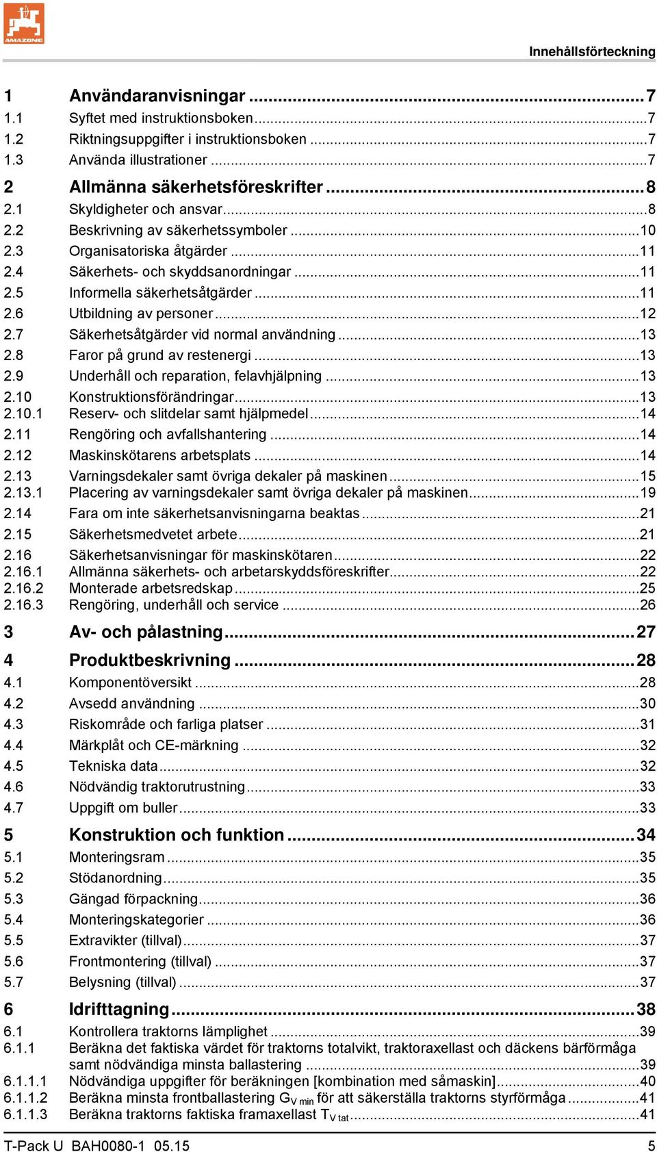 .. 12 2.7 Säkerhetsåtgärder vid normal användning... 13 2.8 Faror på grund av restenergi... 13 2.9 Underhåll och reparation, felavhjälpning... 13 2.10 Konstruktionsförändringar... 13 2.10.1 Reserv- och slitdelar samt hjälpmedel.