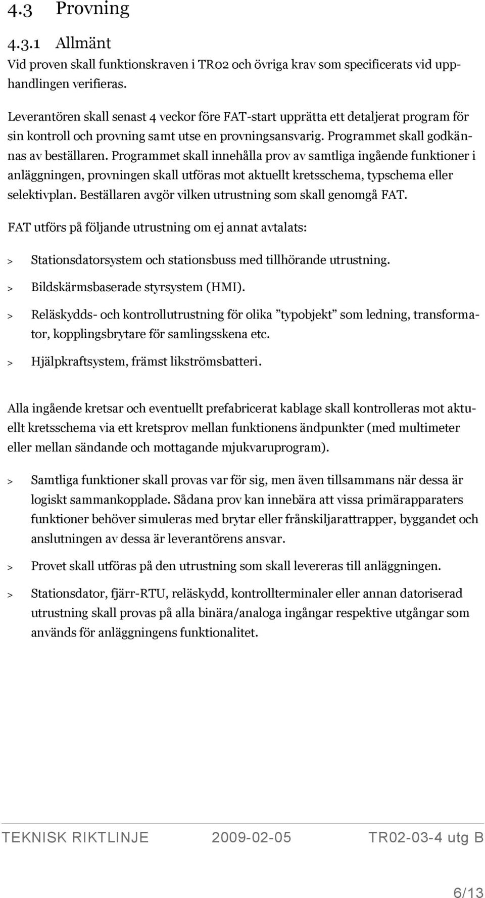 Programmet skall innehålla prov av samtliga ingående funktioner i anläggningen, provningen skall utföras mot aktuellt kretsschema, typschema eller selektivplan.