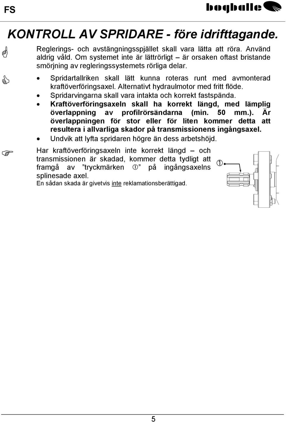 Alternativt hydraulmotor med fritt flöde. Spridarvingarna skall vara intakta och korrekt fastspända. Kraftöverföringsaxeln skall ha korrekt längd, med lämplig överlappning av profilrörsändarna (min.