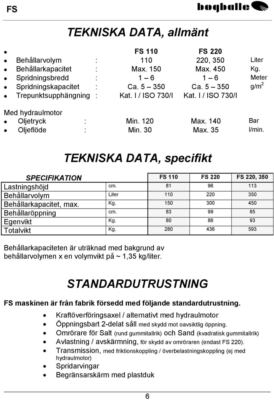 TEKNISKA DATA, specifikt SPECIFIKATION FS 110 FS 220 FS 220, 350 Lastningshöjd cm. 81 96 113 Behållarvolym Liter 110 220 350 Behållarkapacitet, max. Kg. 150 300 450 Behållaröppning cm.