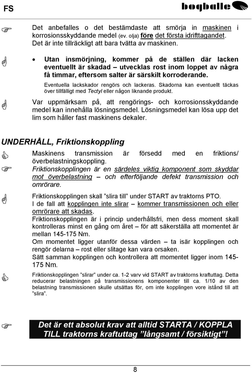 Eventuella lackskador rengörs och lackeras. Skadorna kan eventuellt täckas över tillfälligt med Tectyl eller någon liknande produkt.