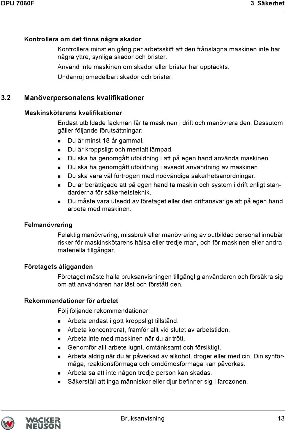 2 Manöverpersonalens kvalifikationer Maskinskötarens kvalifikationer Endast utbildade fackmän får ta maskinen i drift och manövrera den.