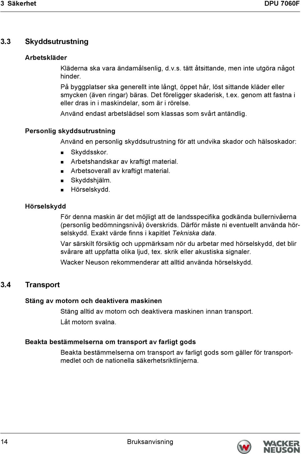 genom att fastna i eller dras in i maskindelar, som är i rörelse. Använd endast arbetslädsel som klassas som svårt antändlig.