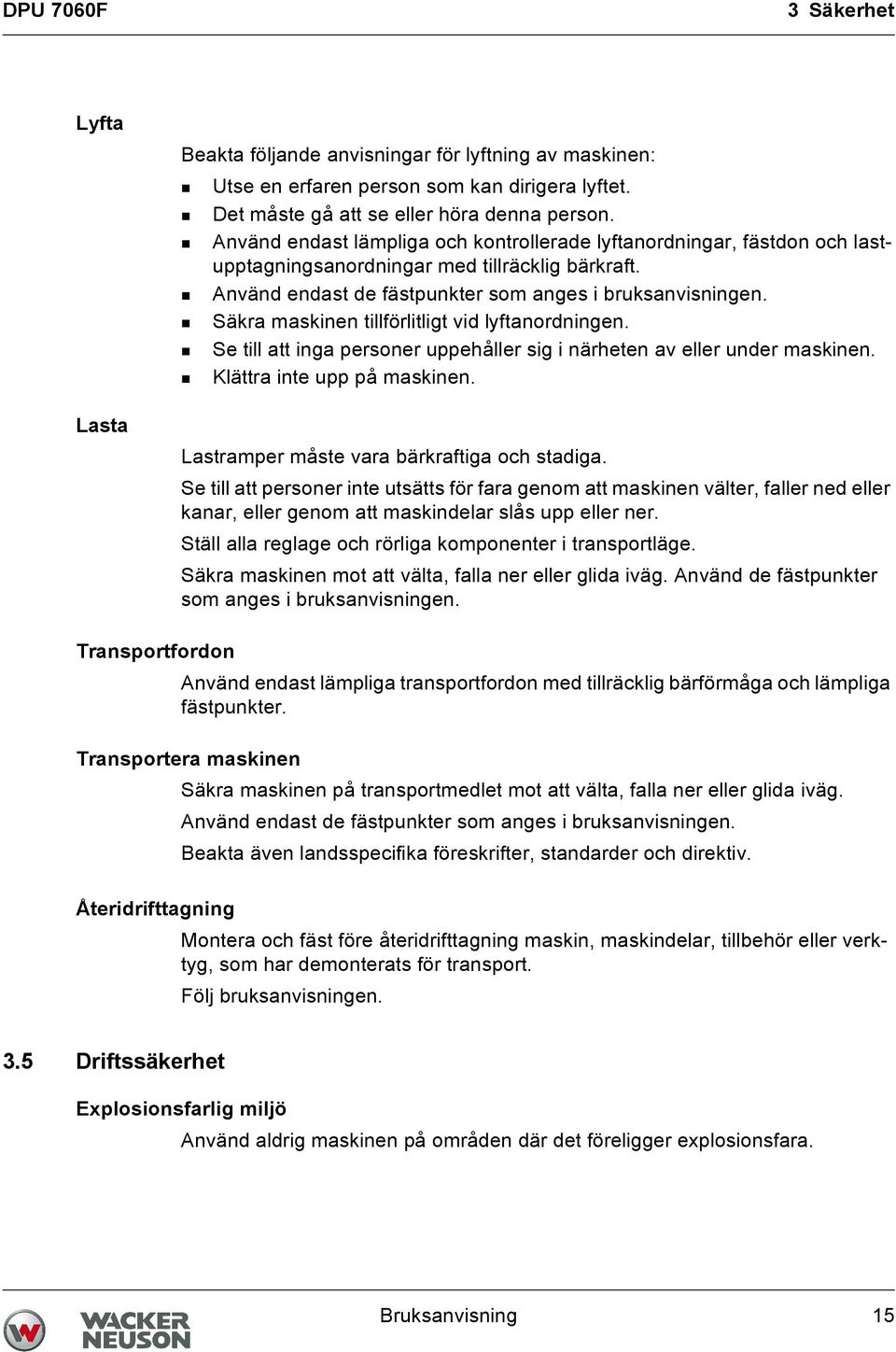 Säkra maskinen tillförlitligt vid lyftanordningen. Se till att inga personer uppehåller sig i närheten av eller under maskinen. Klättra inte upp på maskinen.