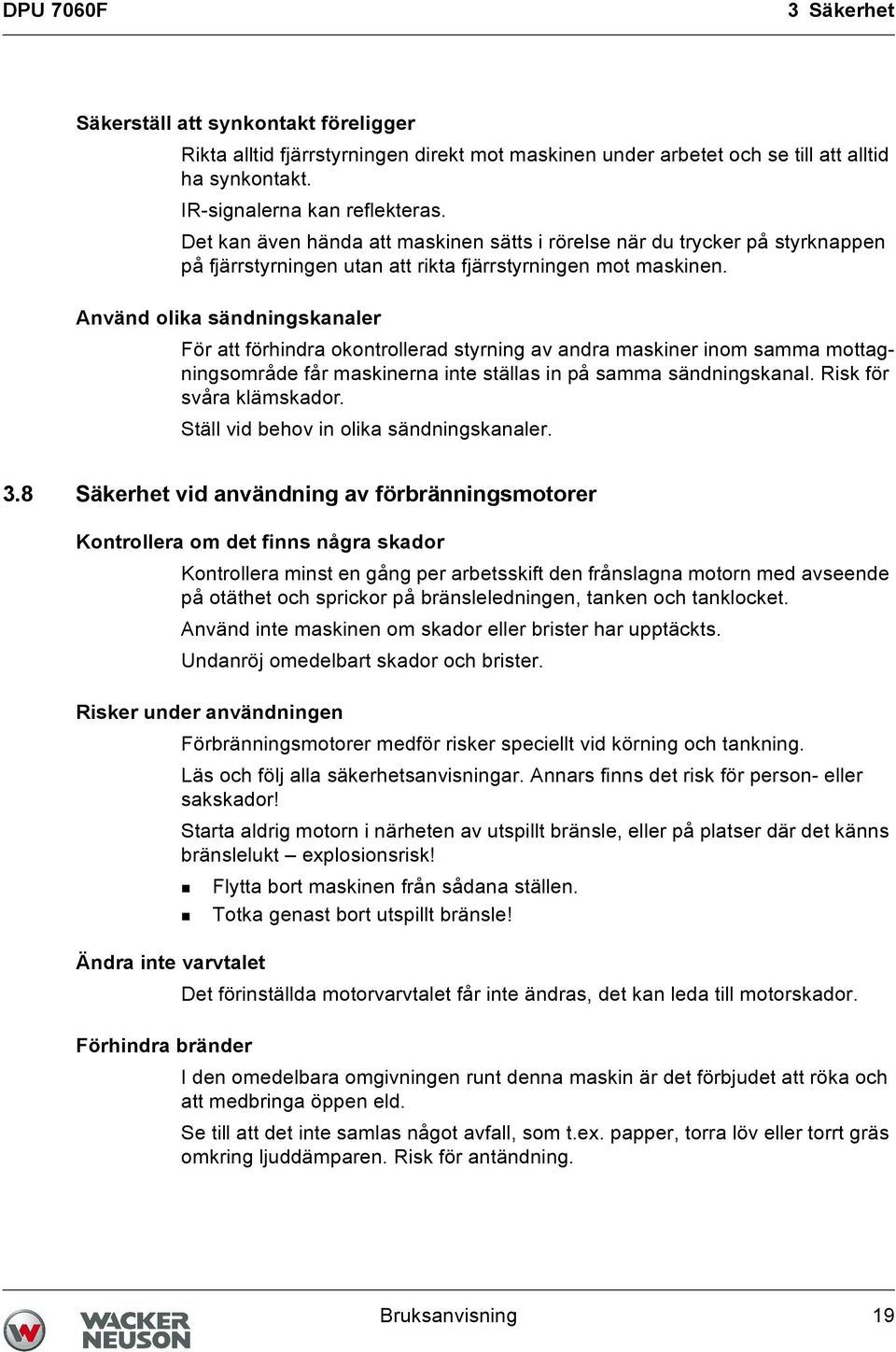 Använd olika sändningskanaler För att förhindra okontrollerad styrning av andra maskiner inom samma mottagningsområde får maskinerna inte ställas in på samma sändningskanal. Risk för svåra klämskador.