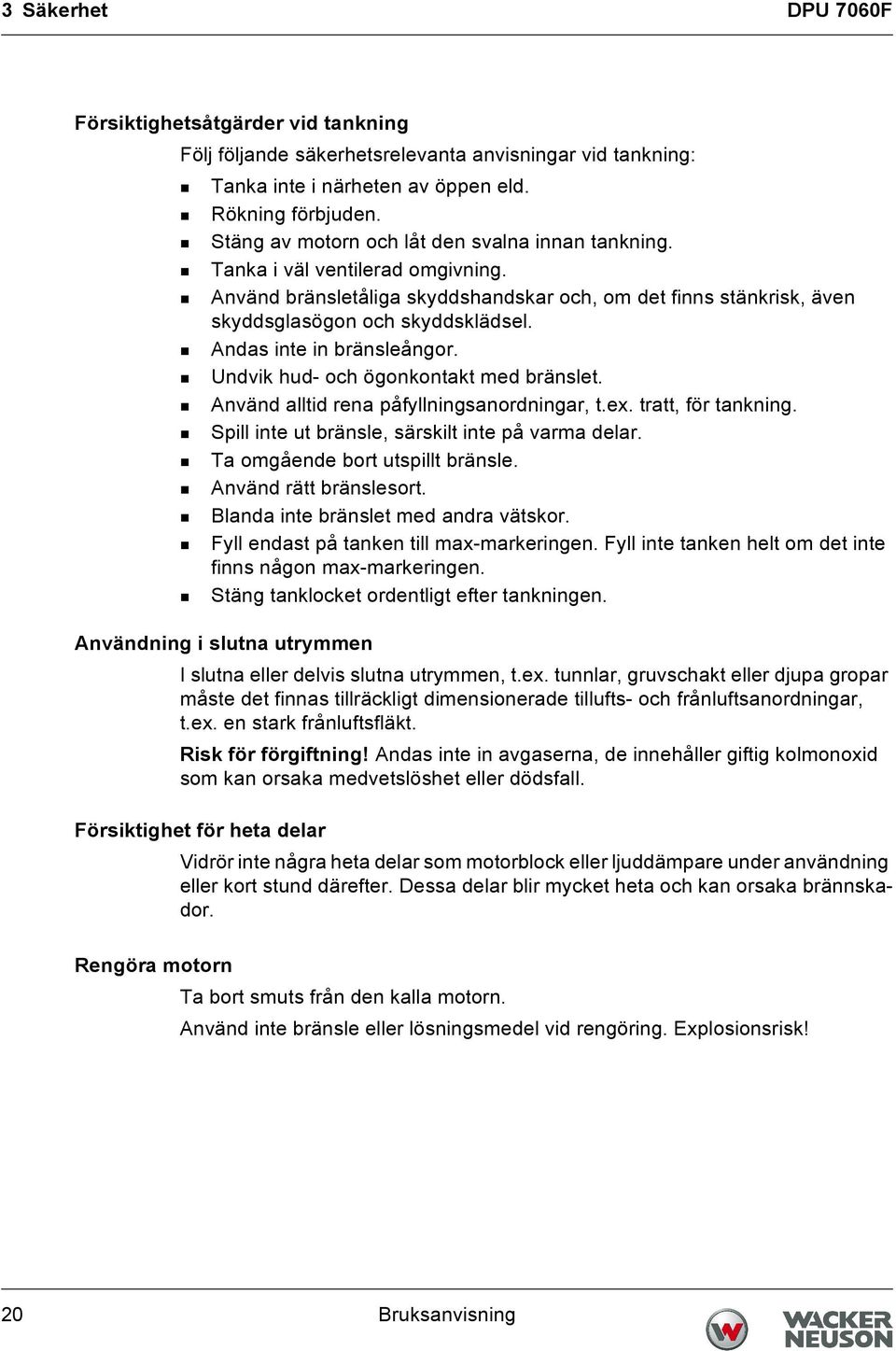 Andas inte in bränsleångor. Undvik hud- och ögonkontakt med bränslet. Använd alltid rena påfyllningsanordningar, t.ex. tratt, för tankning. Spill inte ut bränsle, särskilt inte på varma delar.