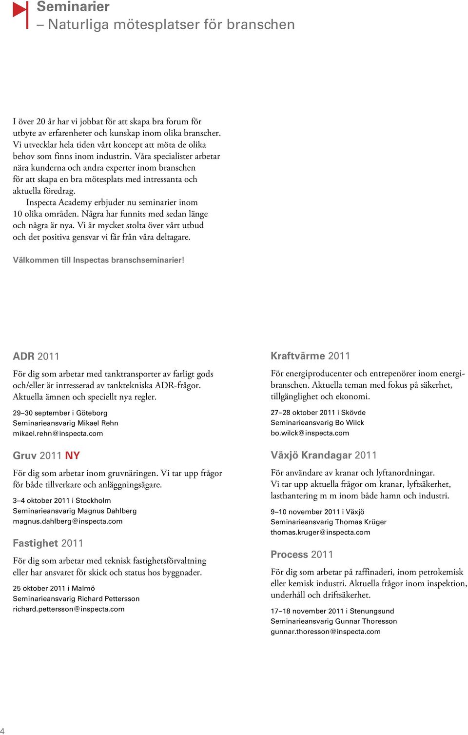 Våra specialister arbetar nära kunderna och andra experter inom branschen för att skapa en bra mötesplats med intressanta och aktuella föredrag.