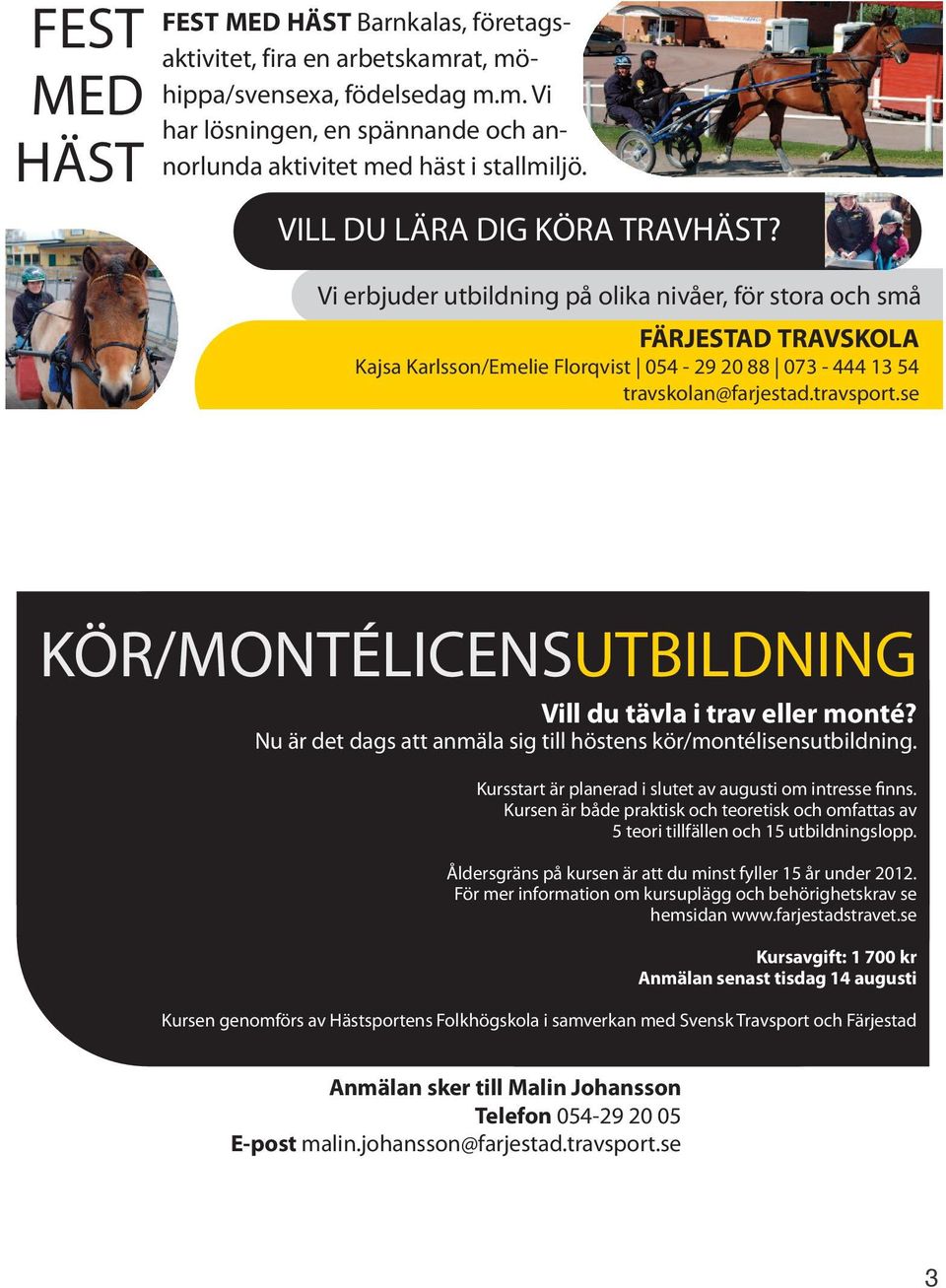 se KÖR/MONTÉLICENSUTBILDNING Vill du tävla i trav eller monté? Nu är det dags att anmäla sig till höstens kör/montélisensutbildning. Kursstart är planerad i slutet av augusti om intresse finns.