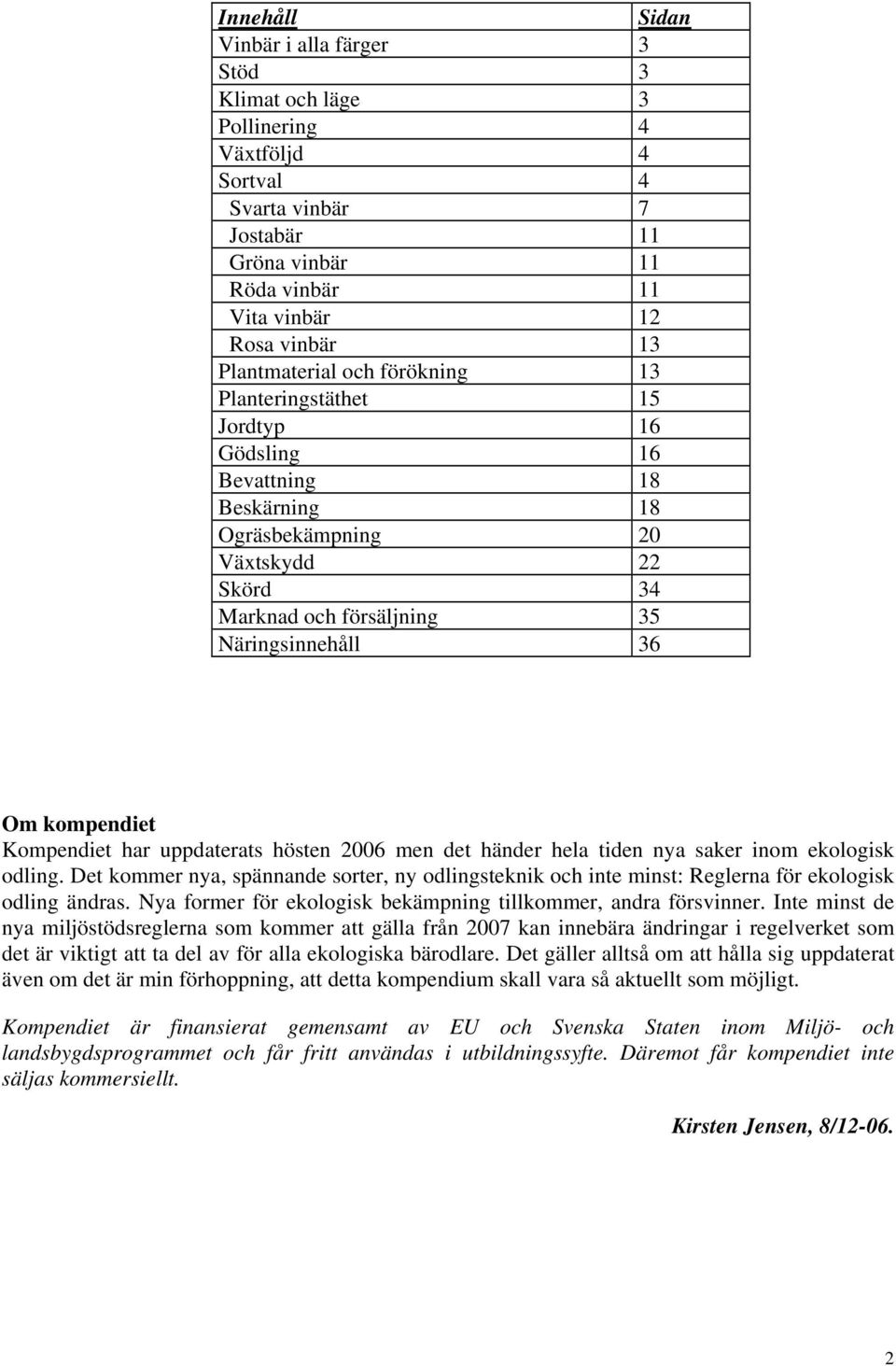 kompendiet Kompendiet har uppdaterats hösten 2006 men det händer hela tiden nya saker inom ekologisk odling.