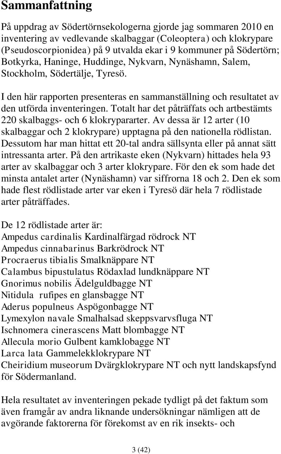 Totalt har det påträffats och artbestämts 220 skalbaggs- och 6 klokrypararter. Av dessa är 12 arter (10 skalbaggar och 2 klokrypare) upptagna på den nationella rödlistan.