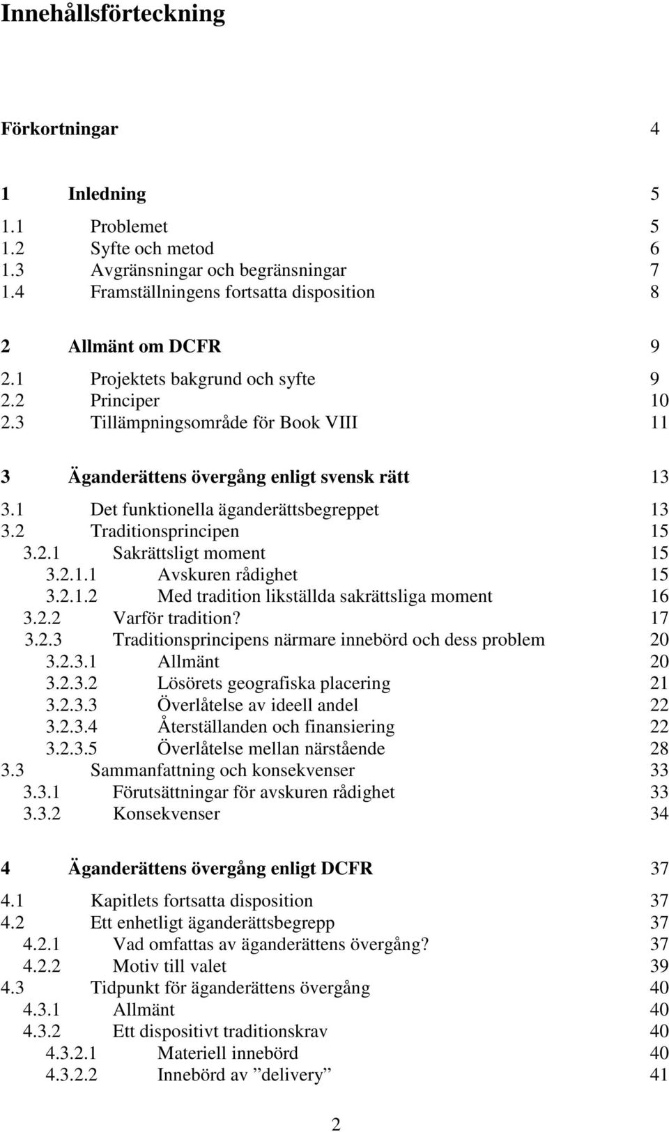 2 Traditionsprincipen 15 3.2.1 Sakrättsligt moment 15 3.2.1.1 Avskuren rådighet 15 3.2.1.2 Med tradition likställda sakrättsliga moment 16 3.2.2 Varför tradition? 17 3.2.3 Traditionsprincipens närmare innebörd och dess problem 20 3.