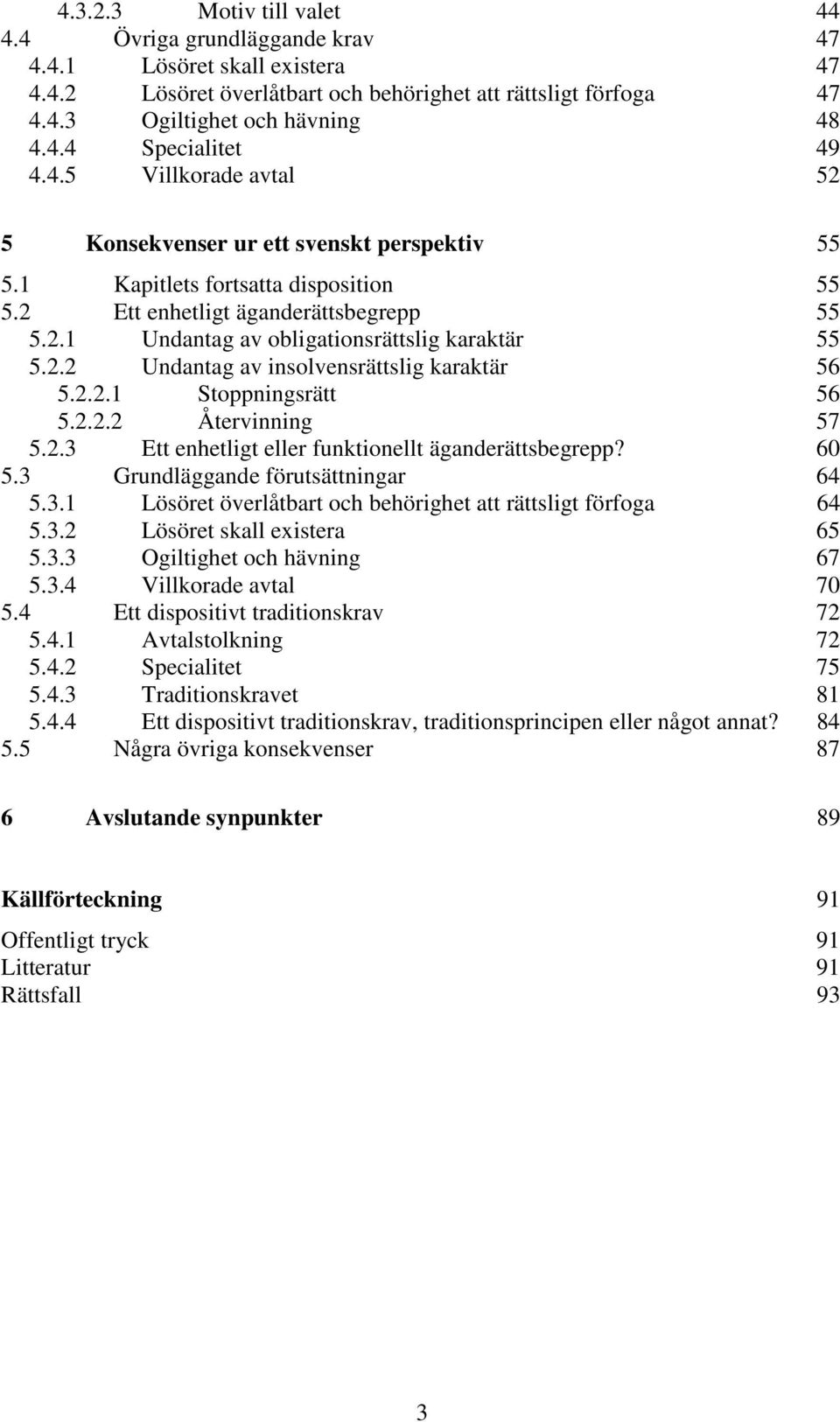 2.2 Undantag av insolvensrättslig karaktär 56 5.2.2.1 Stoppningsrätt 56 5.2.2.2 Återvinning 57 5.2.3 Ett enhetligt eller funktionellt äganderättsbegrepp? 60 5.3 Grundläggande förutsättningar 64 5.3.1 Lösöret överlåtbart och behörighet att rättsligt förfoga 64 5.