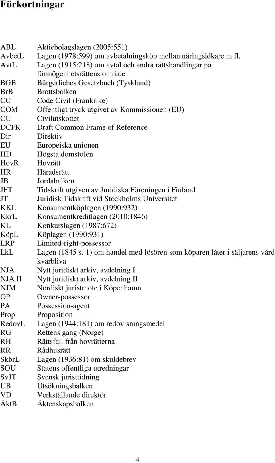 av Kommissionen (EU) CU Civilutskottet DCFR Draft Common Frame of Reference Dir Direktiv EU Europeiska unionen HD Högsta domstolen HovR Hovrätt HR Häradsrätt JB Jordabalken JFT Tidskrift utgiven av