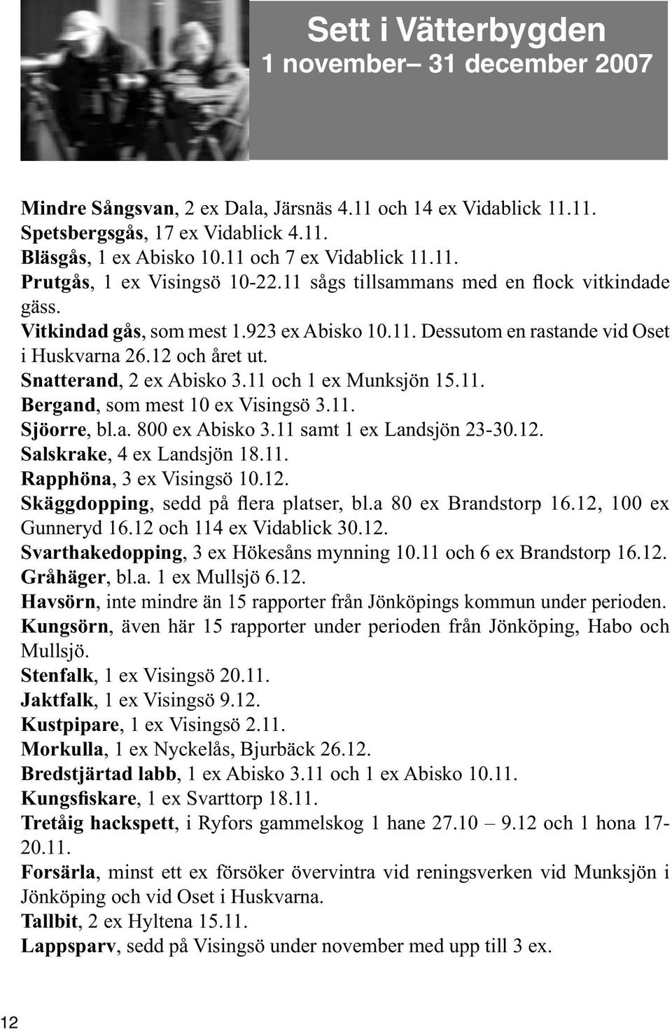 12 och året ut. Snatterand, 2 ex Abisko 3.11 och 1 ex Munksjön 15.11. Bergand, som mest 10 ex Visingsö 3.11. Sjöorre, bl.a. 800 ex Abisko 3.11 samt 1 ex Landsjön 23-30.12. Salskrake, 4 ex Landsjön 18.