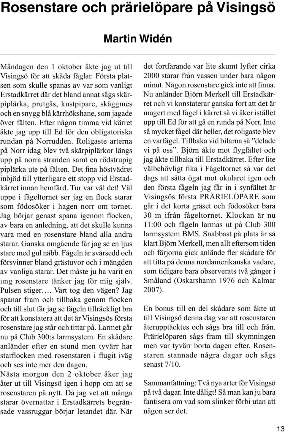 Efter någon timma vid kärret åkte jag upp till Ed för den obligatoriska rundan på Norrudden.