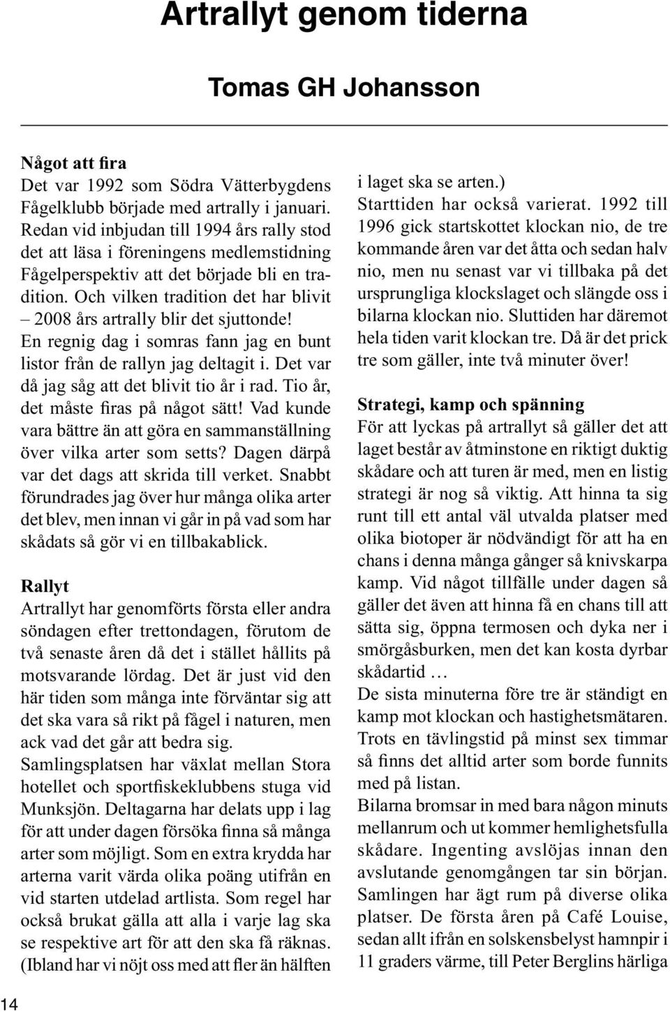 Och vilken tradition det har blivit 2008 års artrally blir det sjuttonde! En regnig dag i somras fann jag en bunt listor från de rallyn jag deltagit i. Det var då jag såg att det blivit tio år i rad.