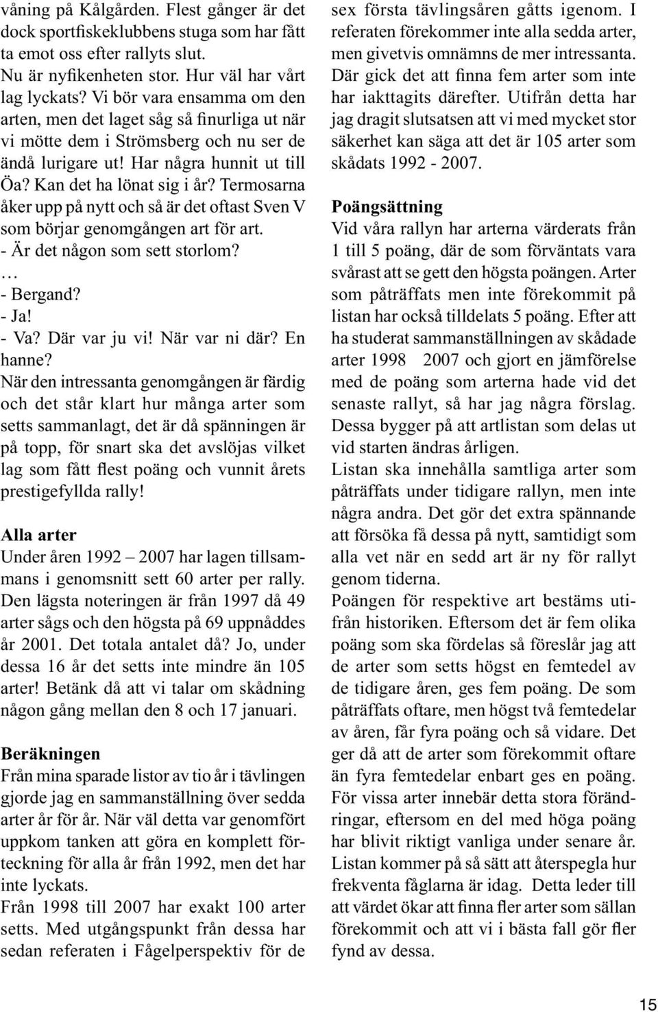 Termosarna åker upp på nytt och så är det oftast Sven V som börjar genomgången art för art. - Är det någon som sett storlom? - Bergand? - Ja! - Va? Där var ju vi! När var ni där? En hanne?