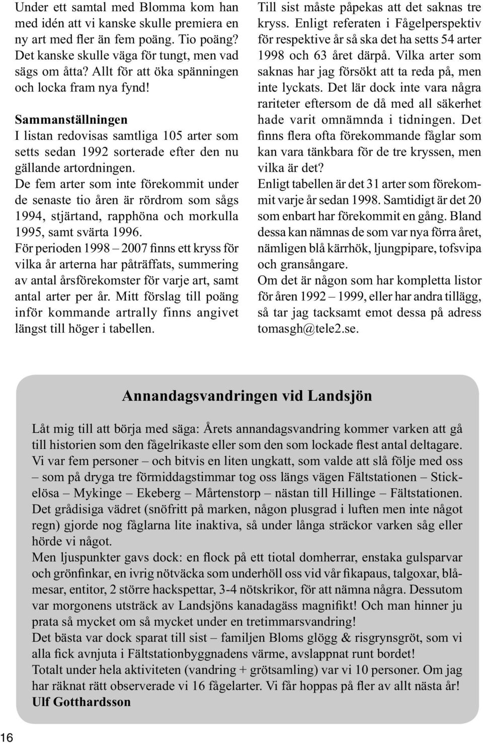 De fem arter som inte förekommit under de senaste tio åren är rördrom som sågs 1994, stjärtand, rapphöna och morkulla 1995, samt svärta 1996.