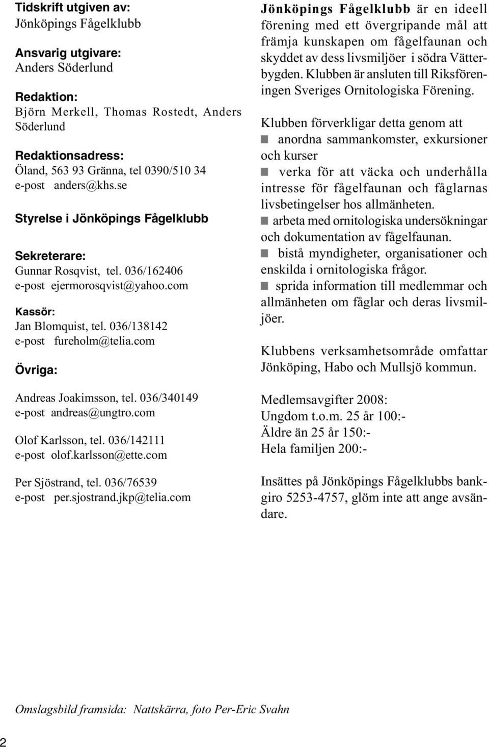 com Övriga: Andreas Joakimsson, tel. 036/340149 e-post andreas@ungtro.com Olof Karlsson, tel. 036/142111 e-post olof.karlsson@ette.com Per Sjöstrand, tel. 036/76539 e-post per.sjostrand.jkp@telia.
