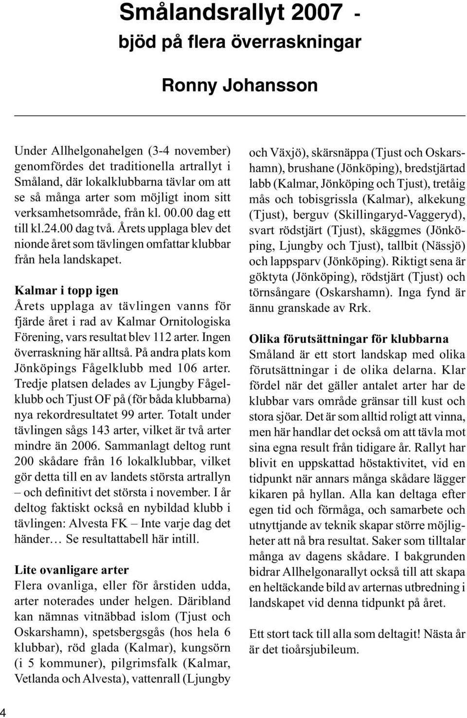 Kalmar i topp igen Årets upplaga av tävlingen vanns för fjärde året i rad av Kalmar Ornitologiska Förening, vars resultat blev 112 arter. Ingen överraskning här alltså.