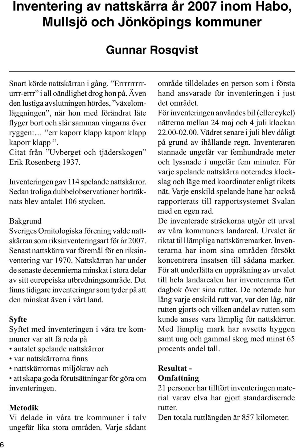 Citat från Uvberget och tjäderskogen Erik Rosenberg 1937. Inventeringen gav 114 spelande nattskärror. Sedan troliga dubbelobservationer borträknats blev antalet 106 stycken.