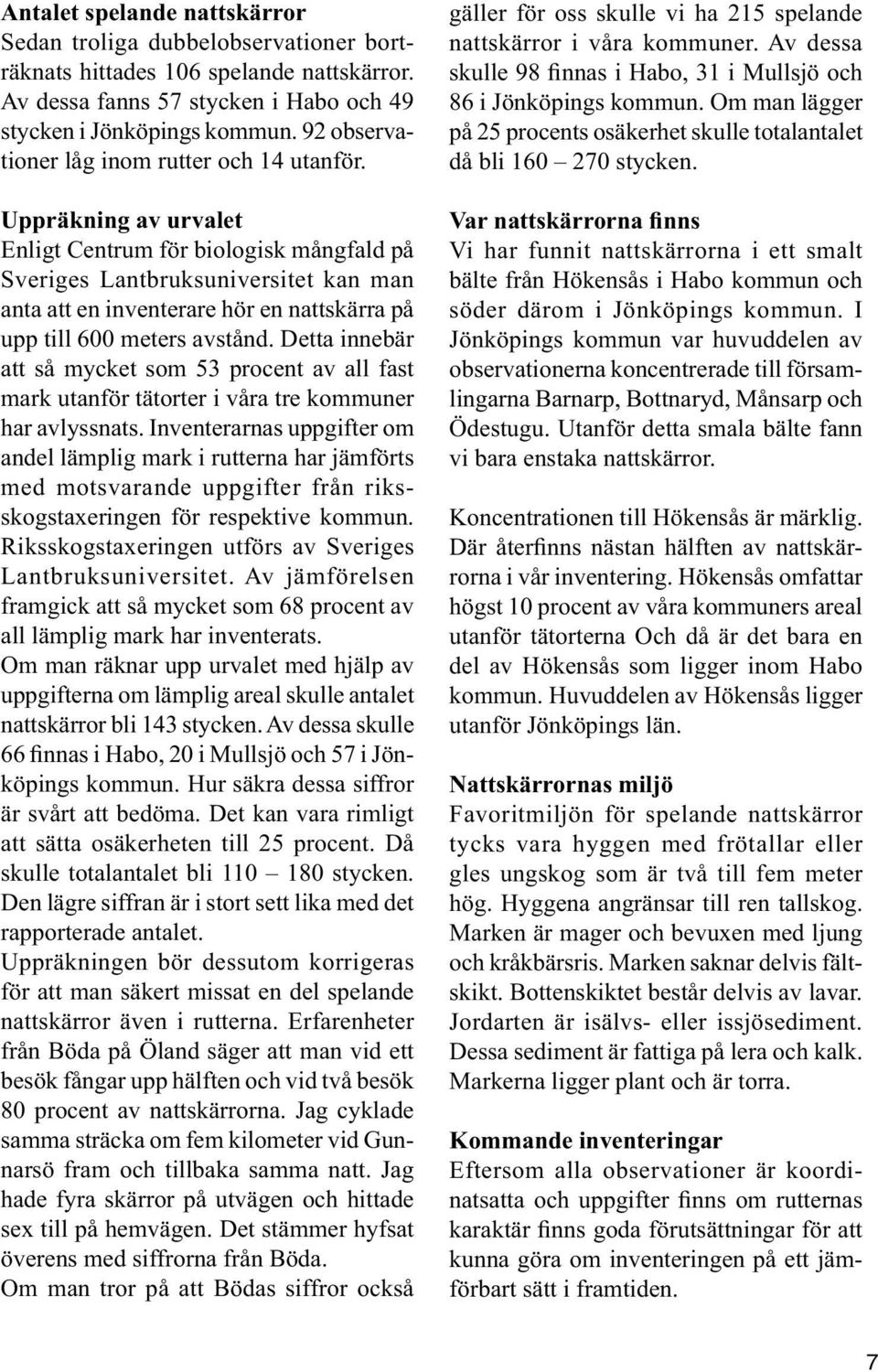 Uppräkning av urvalet Enligt Centrum för biologisk mångfald på Sveriges Lantbruksuniversitet kan man anta att en inventerare hör en nattskärra på upp till 600 meters avstånd.