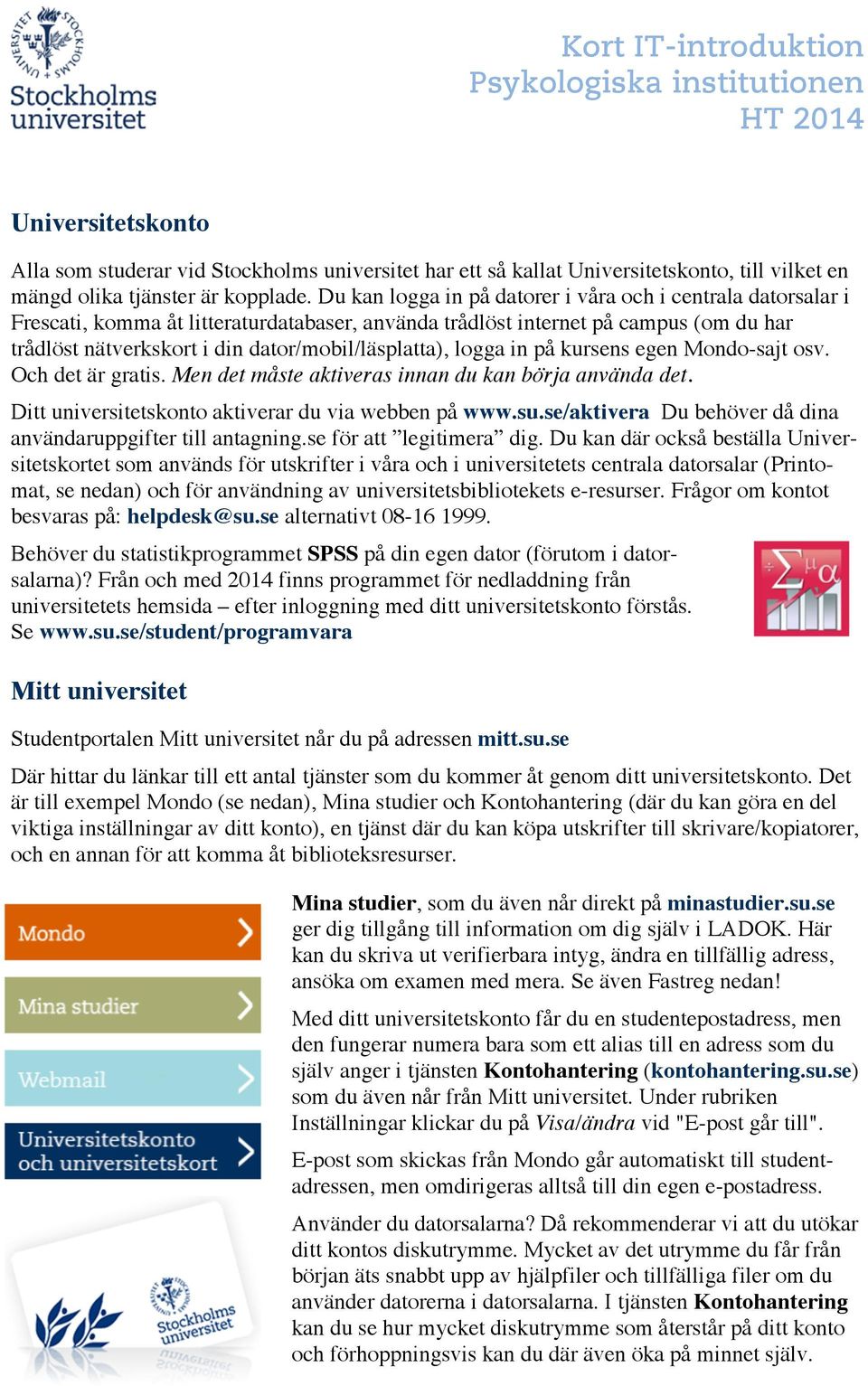 Du kan logga in på datorer i våra och i centrala datorsalar i Frescati, komma åt litteraturdatabaser, använda trådlöst internet på campus (om du har trådlöst nätverkskort i din