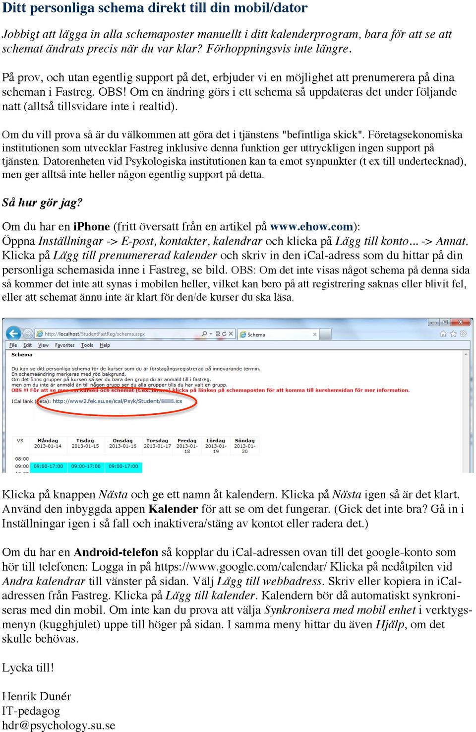 Om en ändring görs i ett schema så uppdateras det under följande natt (alltså tillsvidare inte i realtid). Om du vill prova så är du välkommen att göra det i tjänstens "befintliga skick".