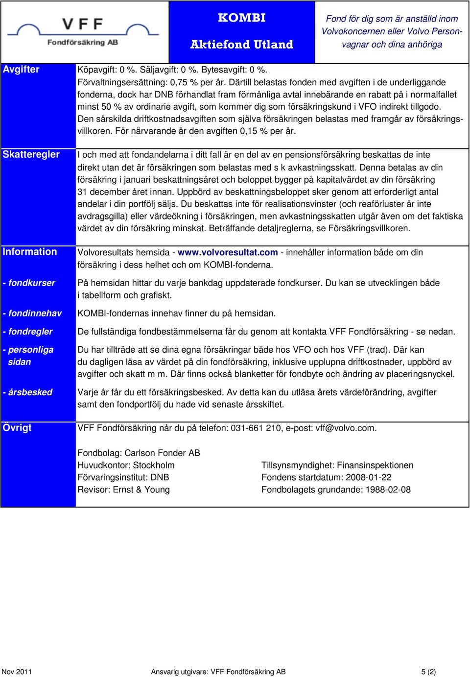 som försäkringskund i VFO indirekt tillgodo. Den särskilda driftkostnadsavgiften som själva försäkringen belastas med framgår av försäkringsvillkoren. För närvarande är den avgiften 0,15 % per år.