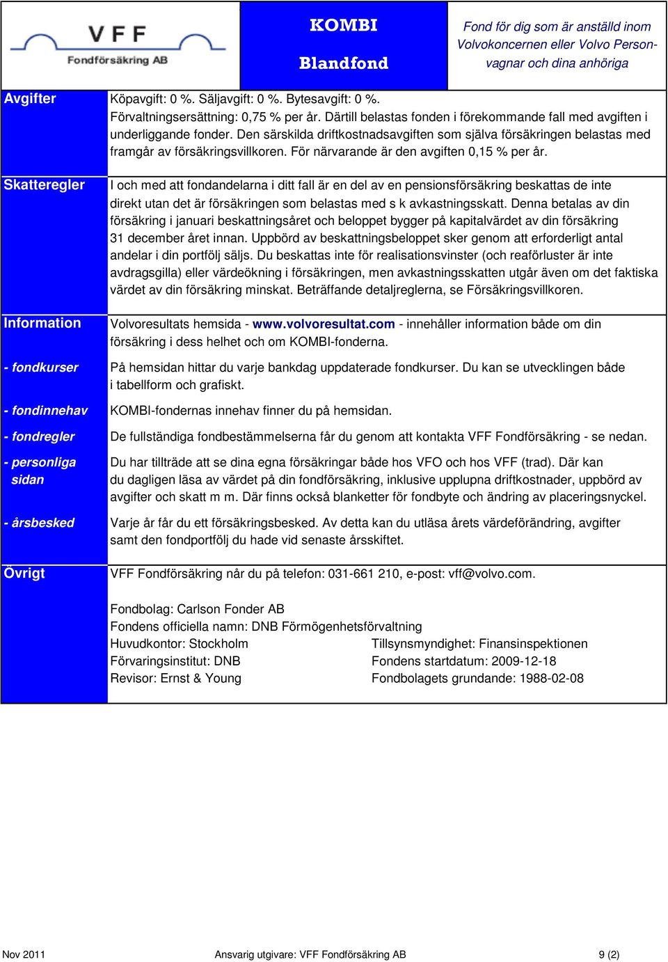 Skatteregler Information I och med att fondandelarna i ditt fall är en del av en pensionsförsäkring beskattas de inte direkt utan det är försäkringen som belastas med s k avkastningsskatt.