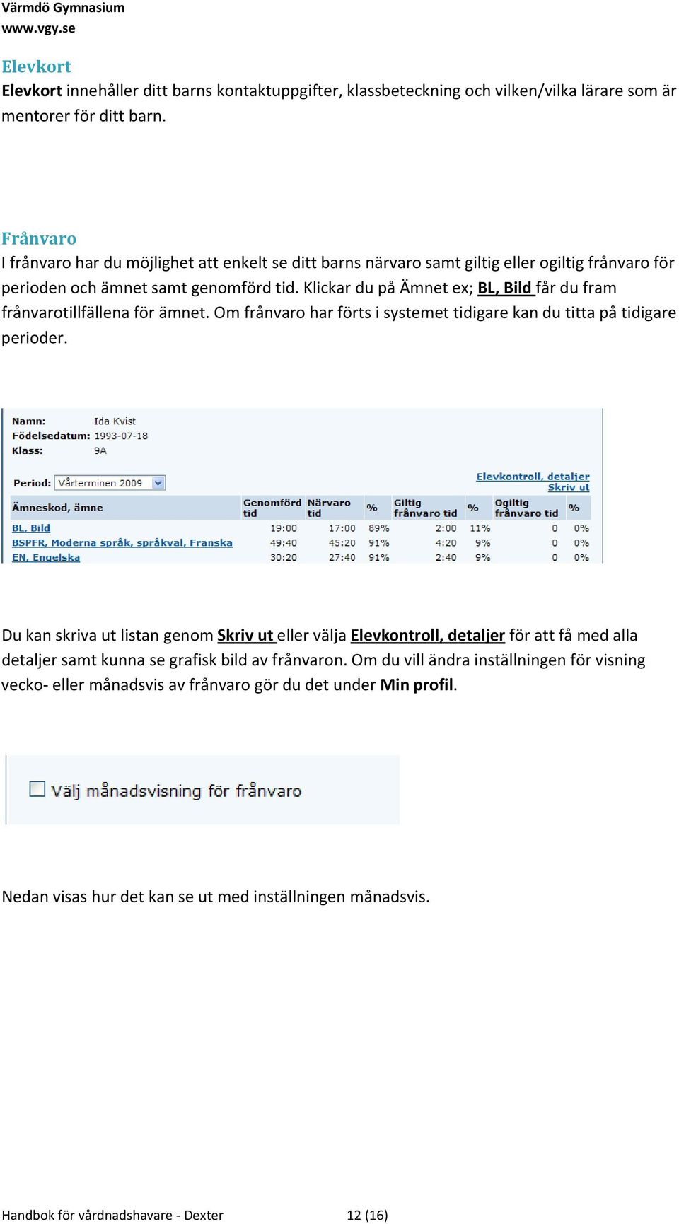 Klickar du på Ämnet ex; BL, Bild får du fram frånvarotillfällena för ämnet. Om frånvaro har förts i systemet tidigare kan du titta på tidigare perioder.