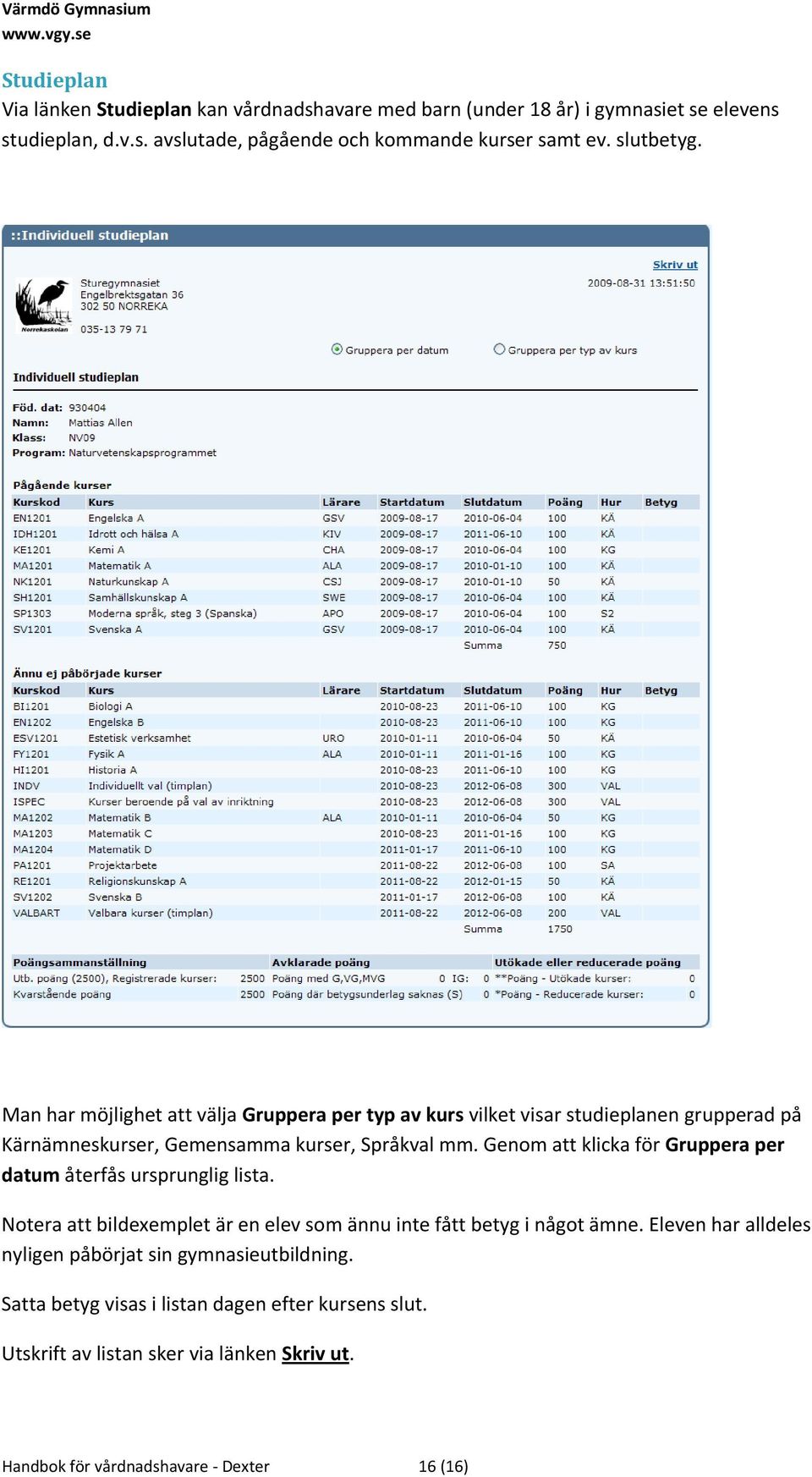 Genom att klicka för Gruppera per datum återfås ursprunglig lista. Notera att bildexemplet är en elev som ännu inte fått betyg i något ämne.