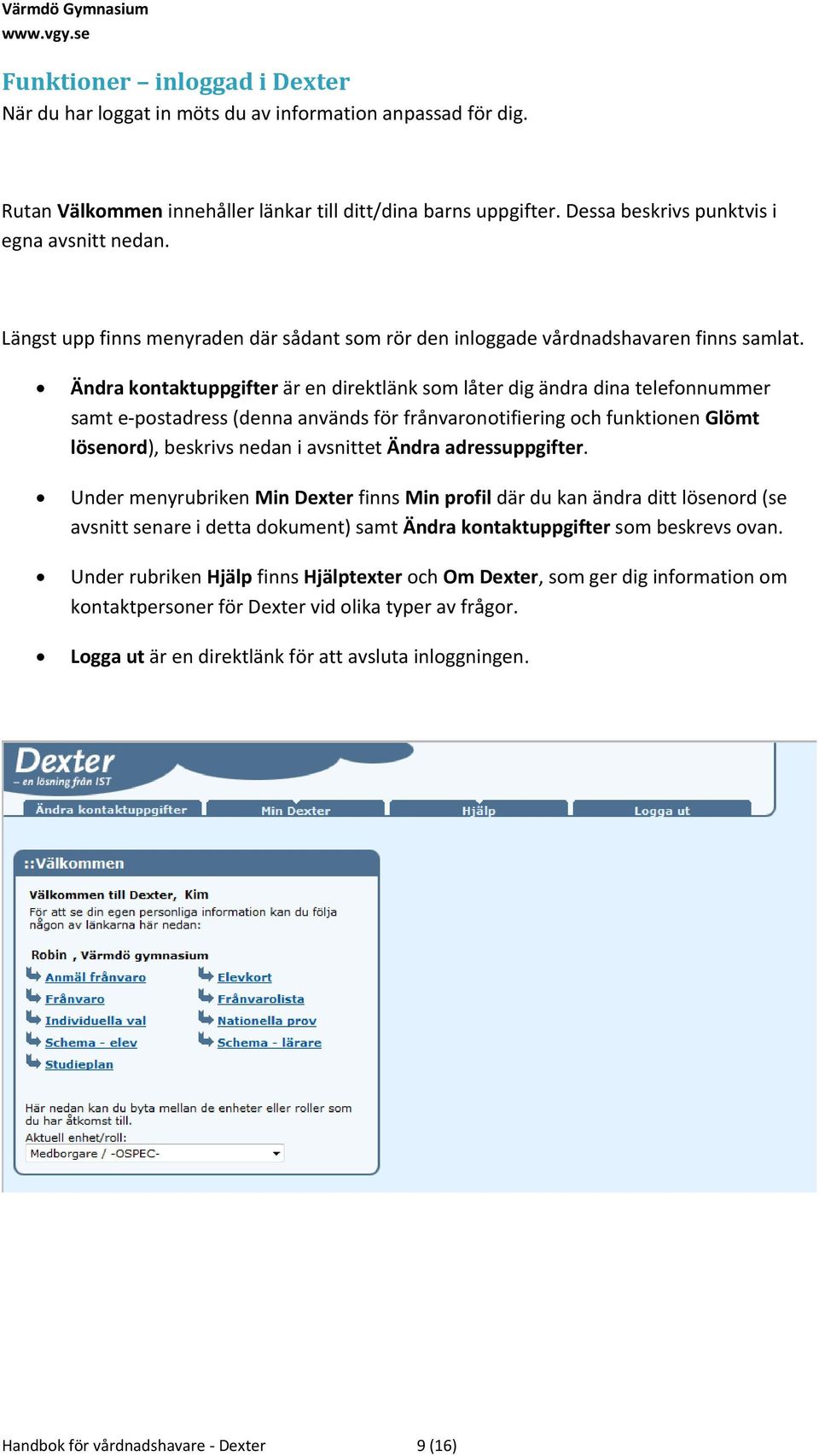 Ändra kontaktuppgifter är en direktlänk som låter dig ändra dina telefonnummer samt e postadress (denna används för frånvaronotifiering och funktionen Glömt lösenord), beskrivs nedan i avsnittet