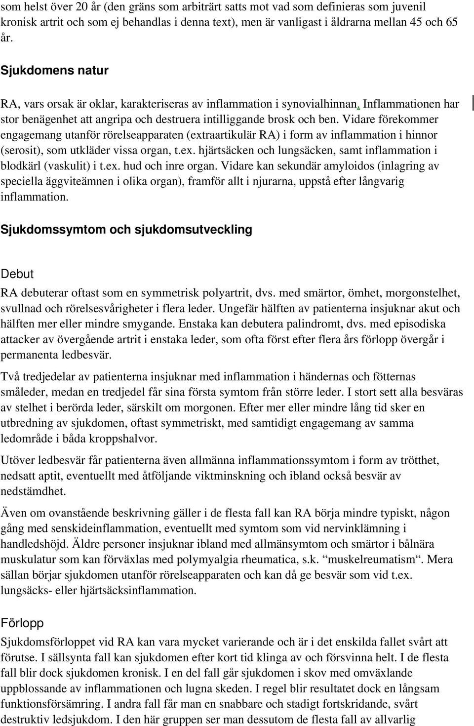 Vidare förekommer engagemang utanför rörelseapparaten (extraartikulär RA) i form av inflammation i hinnor (serosit), som utkläder vissa organ, t.ex. hjärtsäcken och lungsäcken, samt inflammation i blodkärl (vaskulit) i t.