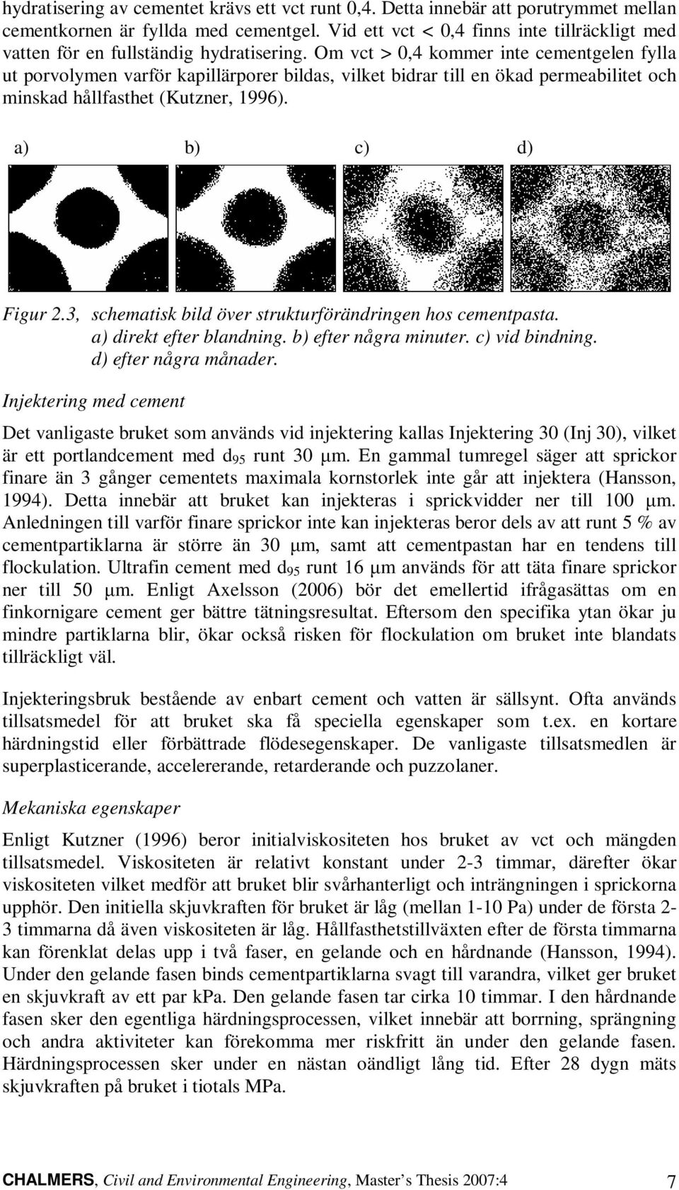 Om vct > 0,4 kommer inte cementgelen fylla ut porvolymen varför kapillärporer bildas, vilket bidrar till en ökad permeabilitet och minskad hållfasthet (Kutzner, 1996). a) b) c) d) Figur 2.