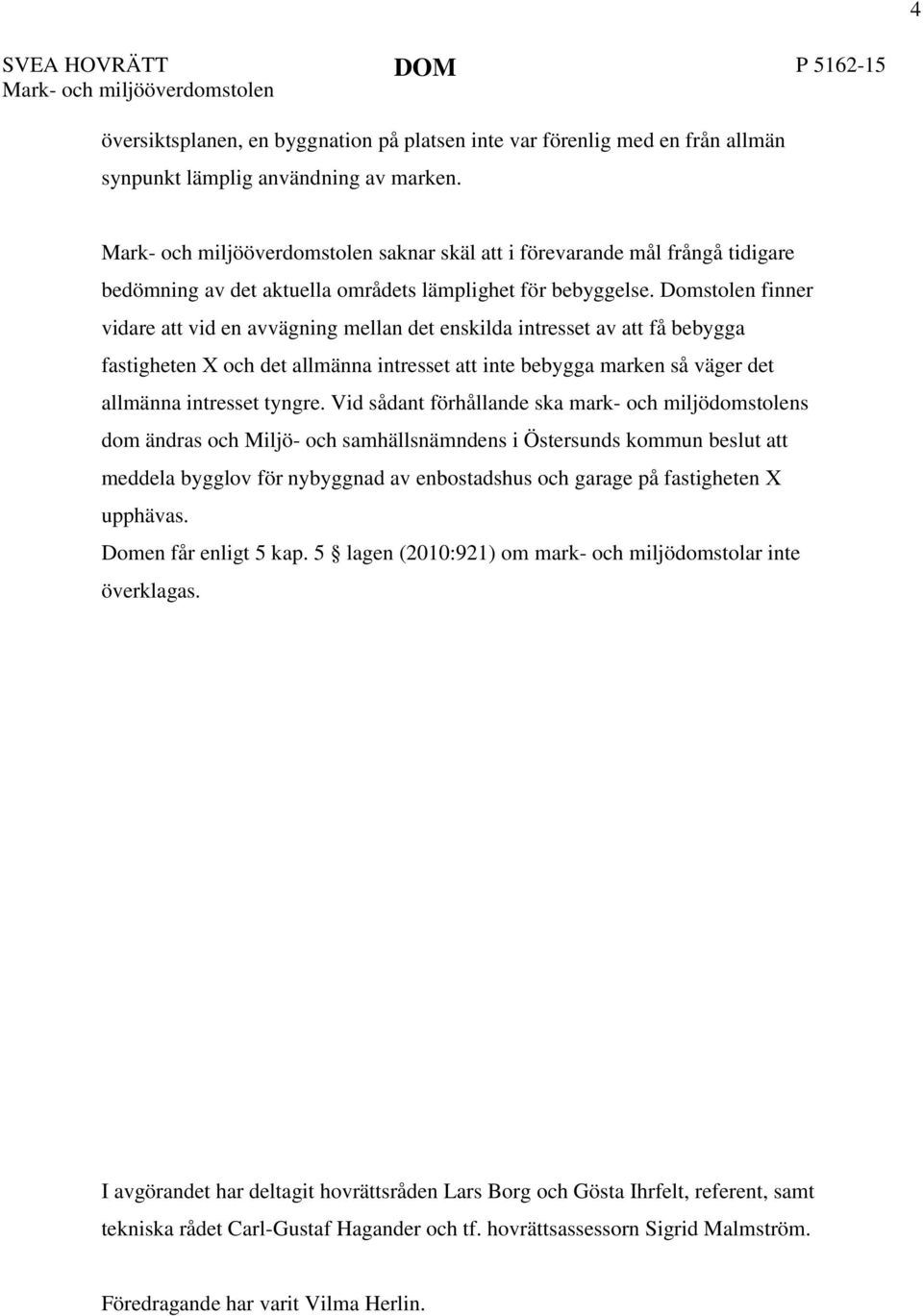 Domstolen finner vidare att vid en avvägning mellan det enskilda intresset av att få bebygga fastigheten X och det allmänna intresset att inte bebygga marken så väger det allmänna intresset tyngre.