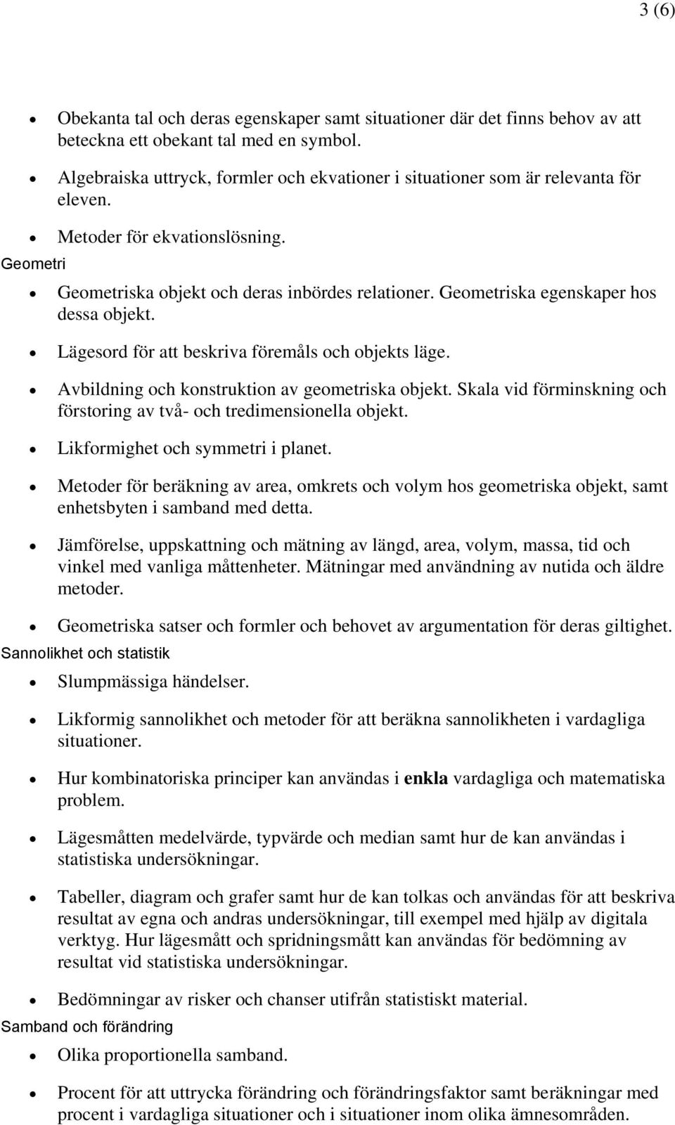 Geometriska egenskaper hos dessa objekt. Lägesord för att beskriva föremåls och objekts läge. Avbildning och konstruktion av geometriska objekt.