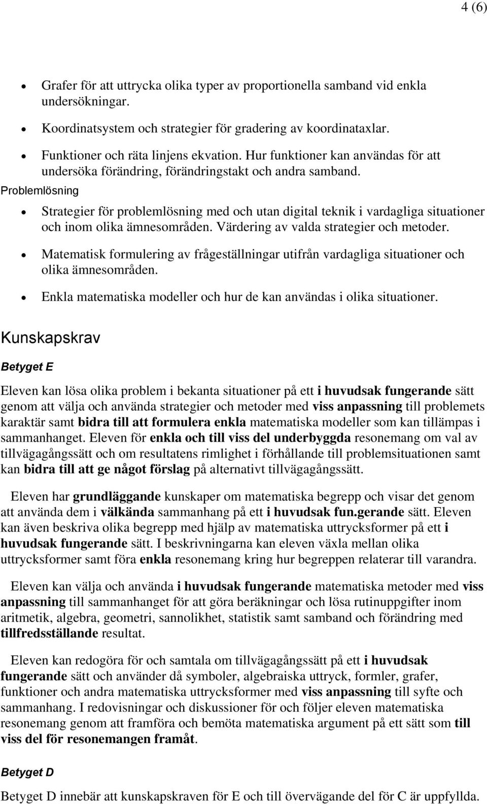 Problemlösning Strategier för problemlösning med och utan digital teknik i vardagliga situationer och inom olika ämnesområden. Värdering av valda strategier och metoder.